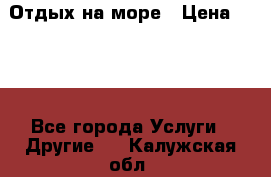 Отдых на море › Цена ­ 300 - Все города Услуги » Другие   . Калужская обл.